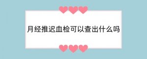 月经推迟血检可以查出什么吗