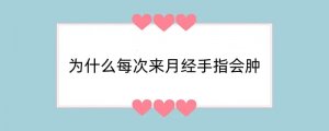 为什么每次来月经手指会肿