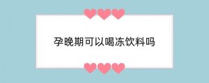 孕晚期可以喝冻饮料吗