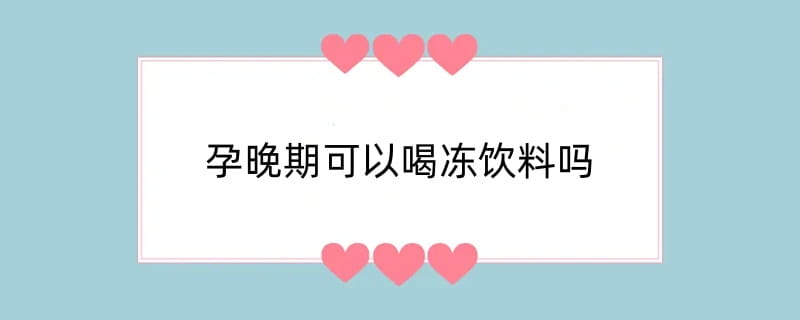 孕晚期可以喝冻饮料吗