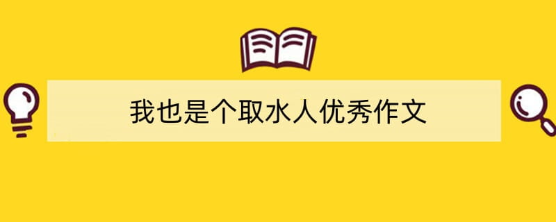 我也是个取水人优秀作文（精选4篇）