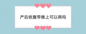 产后收腹带晚上可以用吗
