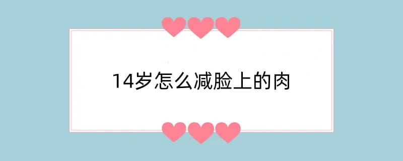 14岁怎么减脸上的肉