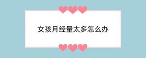 女孩月经量太多怎么办