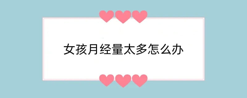 女孩月经量太多怎么办