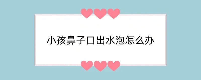 小孩鼻子口出水泡怎么办