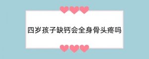 四岁孩子缺钙会全身骨头疼吗