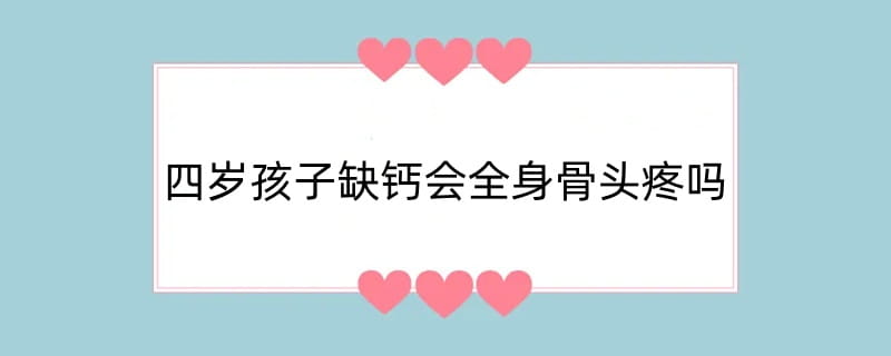 四岁孩子缺钙会全身骨头疼吗