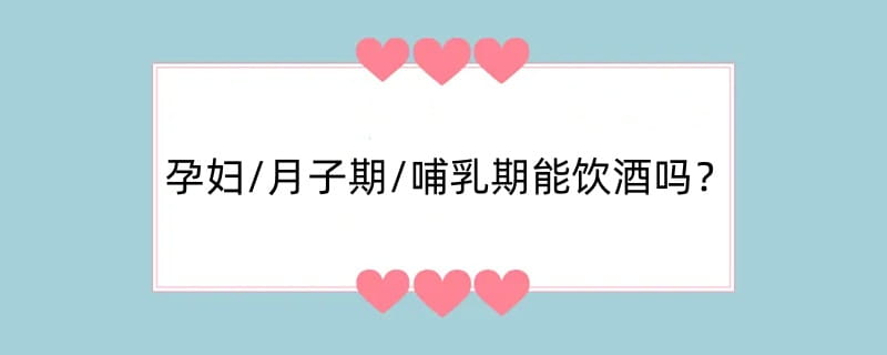 孕妇/月子期/哺乳期能饮酒吗？