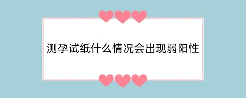 测孕试纸什么情况会出现弱阳性