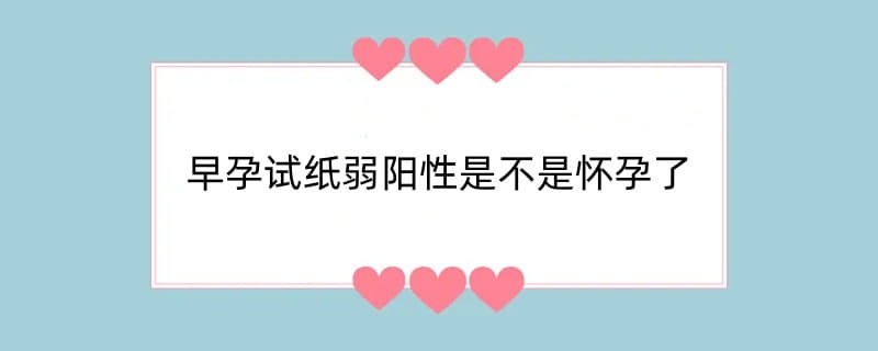 早孕试纸弱阳性是不是怀孕了