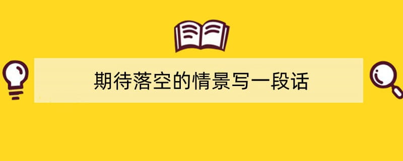 期待落空的情景写一段话（精选4篇）
