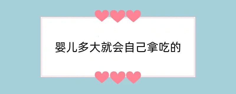 婴儿多大就会自己拿吃的