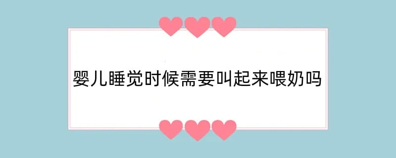 婴儿睡觉时候需要叫起来喂奶吗