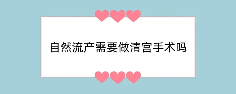 自然流产需要做清宫手术吗