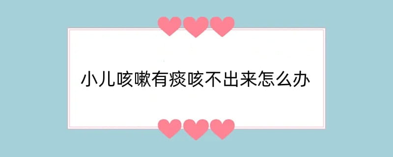 小儿咳嗽有痰咳不出来怎么办