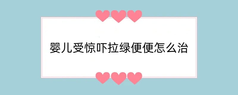 婴儿受惊吓拉绿便便怎么治
