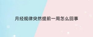 月经规律突然提前一周怎么回事