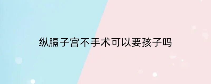 纵膈子宫不手术可以要孩子吗