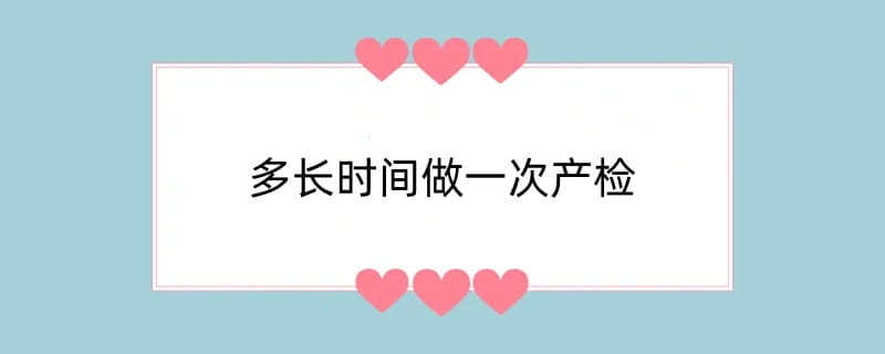 多长时间做一次产检