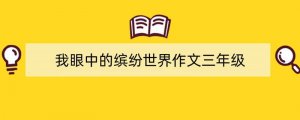 我眼中的缤纷世界作文三年级（精选27篇）