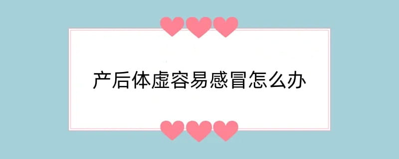 产后体虚容易感冒怎么办