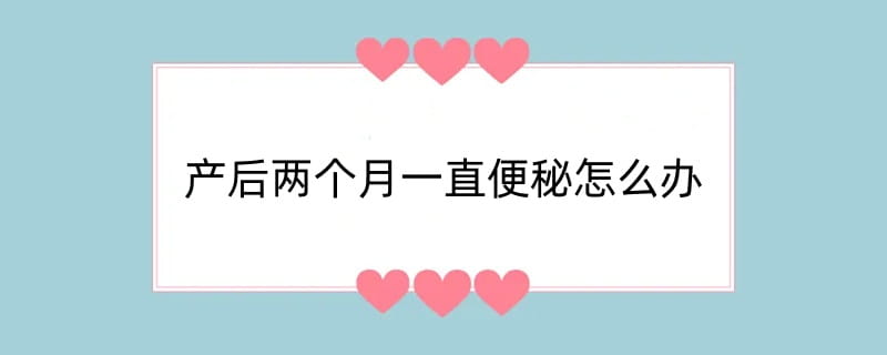 产后两个月一直便秘怎么办