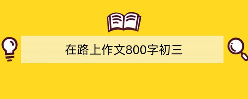 在路上作文800字初三