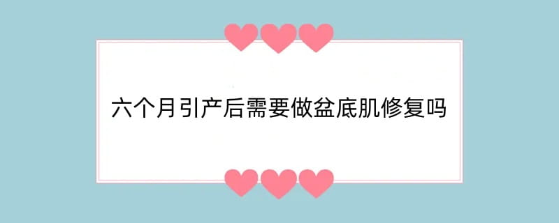 六个月引产后需要做盆底肌修复吗