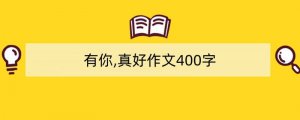有你,真好作文400字（精选5篇）