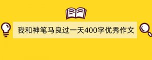 我和神笔马良过一天400字优秀作文