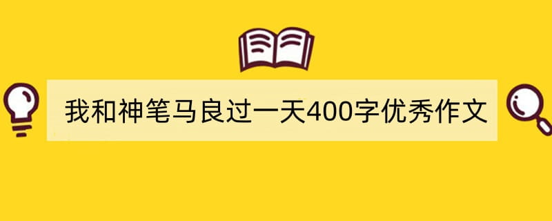 我和神笔马良过一天400字优秀作文