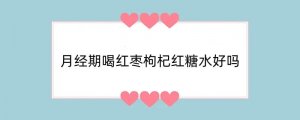 月经期喝红枣枸杞红糖水好吗