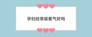 孕妇经常吸氧气好吗