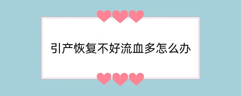 引产恢复不好流血多怎么办
