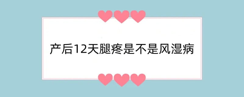 产后12天腿疼是不是风湿病