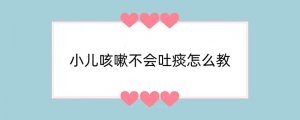 小儿咳嗽不会吐痰怎么教
