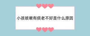 小孩咳嗽有痰老不好是什么原因