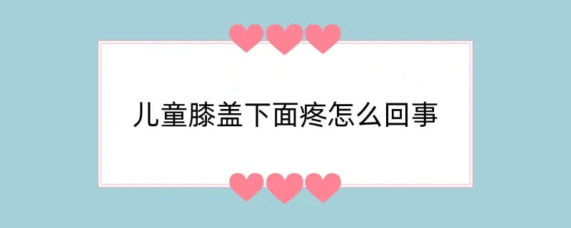 儿童膝盖下面疼怎么回事