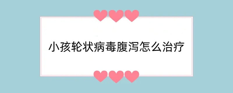 小孩轮状病毒腹泻怎么治疗