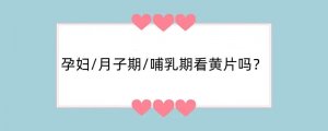 孕妇/月子期/哺乳期能看黄片吗？