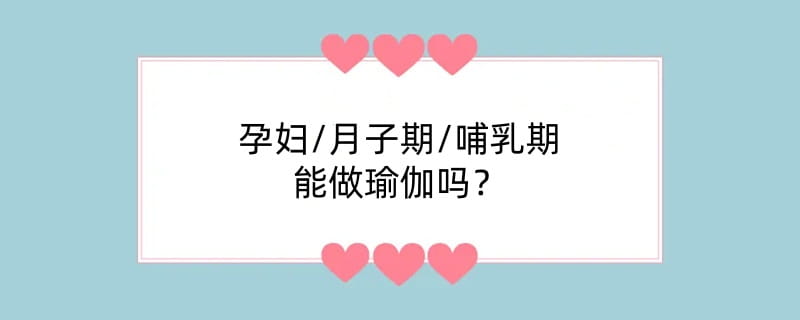 孕妇/月子期/哺乳期能做瑜伽吗？
