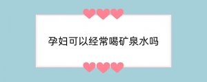 孕妇可以经常喝矿泉水吗