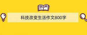 科技改变生活作文800字（精选6篇）