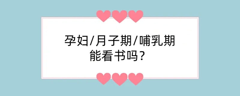 孕妇/月子期/哺乳期能看书吗？