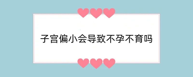 子宫偏小会导致不孕不育吗