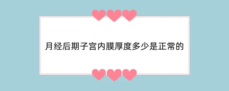 月经后期子宫内膜厚度多少是正常的