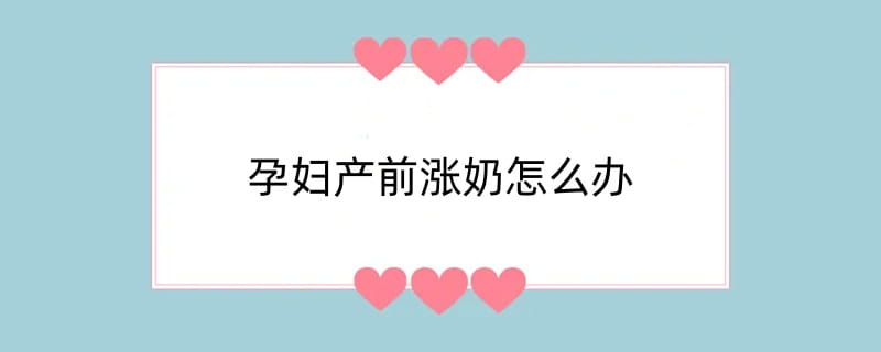 孕妇产前涨奶怎么办
