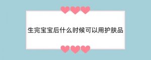 生完宝宝后什么时候可以用护肤品