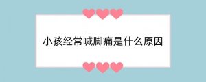 小孩经常喊脚痛是什么原因